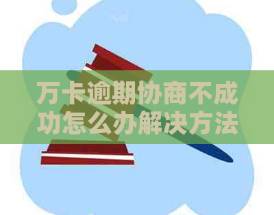 万卡逾期协商不成功怎么办解决方法