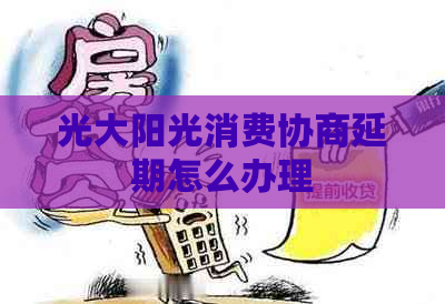 光大阳光消费协商延期怎么办理