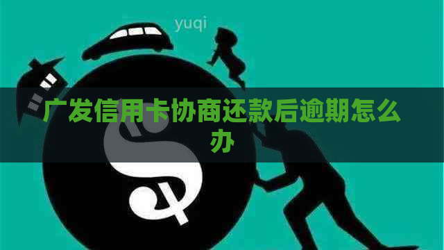 广发信用卡协商还款后逾期怎么办