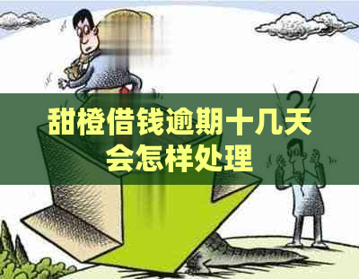 甜橙借钱逾期十几天会怎样处理