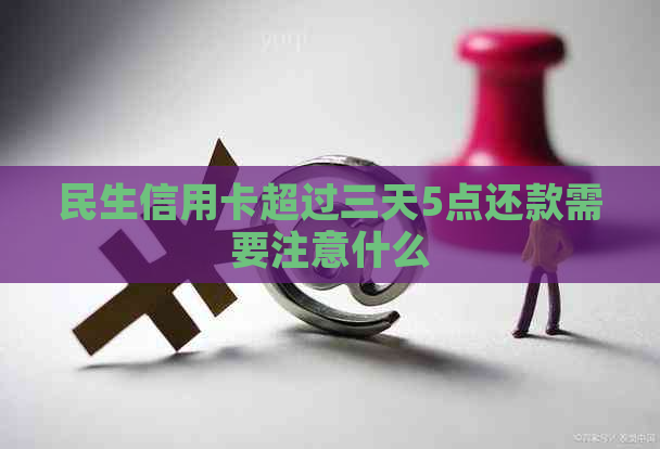 民生信用卡超过三天5点还款需要注意什么