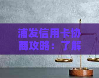 浦发信用卡协商攻略：了解流程、地点、材料及注意事项，解决还款难题