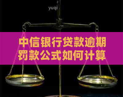 中信银行贷款逾期罚款公式如何计算