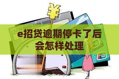 e招贷逾期停卡了后会怎样处理