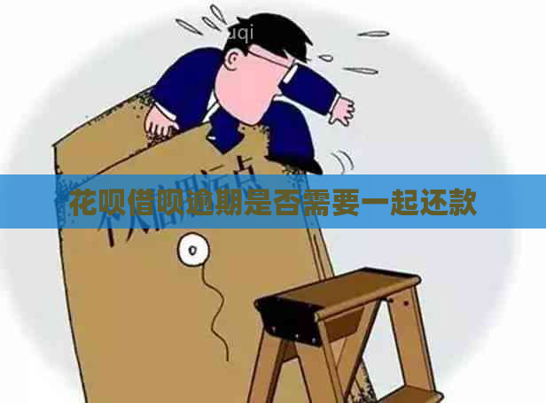 花呗借呗逾期是否需要一起还款