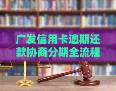 广发信用卡逾期还款协商分期全流程详解：如何操作，哪些银行政策需了解？