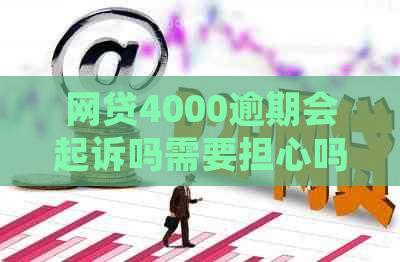 网贷4000逾期会起诉吗需要担心吗