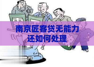 南京匠客贷无能力还如何处理