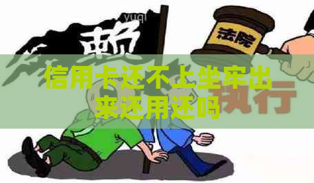 信用卡还不上坐牢出来还用还吗