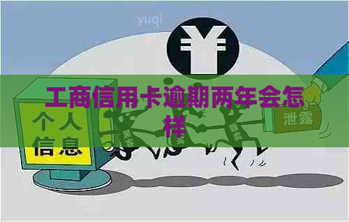 工商信用卡逾期两年会怎样