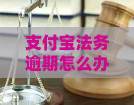 支付宝法务逾期怎么办