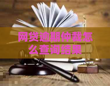 网贷逾期仲裁怎么查询结果