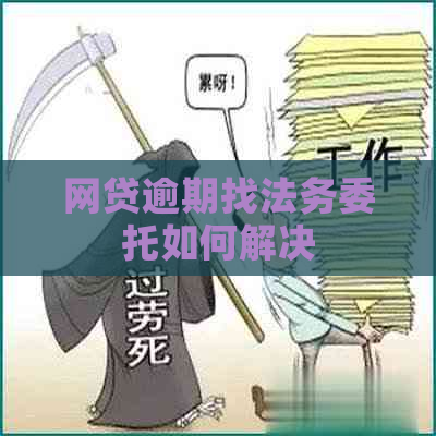 网贷逾期找法务委托如何解决