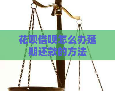 花呗借呗怎么办延期还款的方法