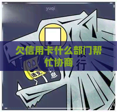 欠信用卡什么部门帮忙协商