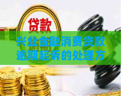 兴业金融消费贷款逾期起诉的处理方法是什么