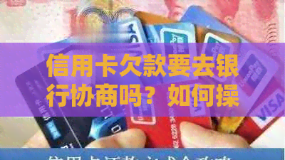 信用卡欠款要去银行协商吗？如何操作？