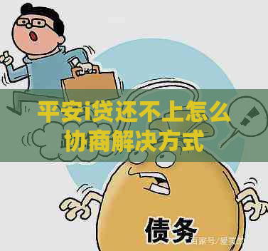 平安i贷还不上怎么协商解决方式