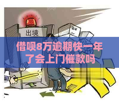 借呗8万逾期快一年了会上门催款吗