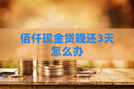 佰仟现金贷晚还3天怎么办