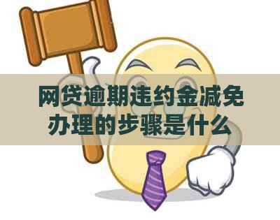 网贷逾期违约金减免办理的步骤是什么