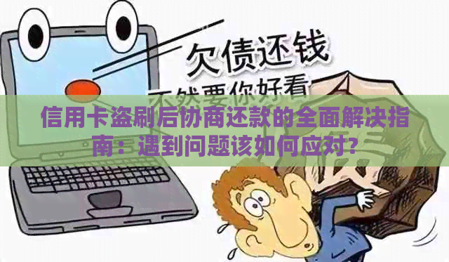 信用卡盗刷后协商还款的全面解决指南：遇到问题该如何应对？