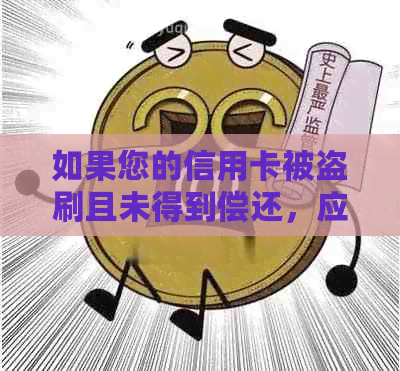 如果您的信用卡被盗刷且未得到偿还，应采取哪些措？