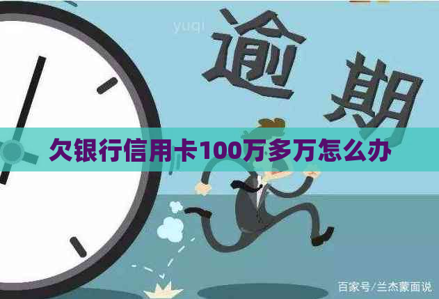 欠银行信用卡100万多万怎么办