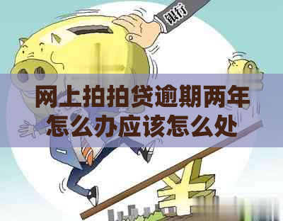 网上逾期两年怎么办应该怎么处理