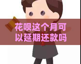 花呗这个月可以延期还款吗如何操作