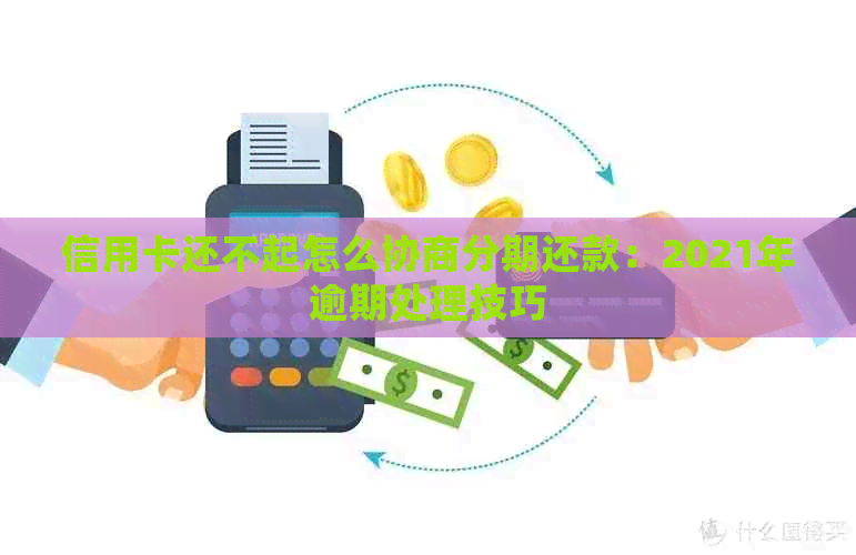 信用卡还不起怎么协商分期还款：2021年逾期处理技巧