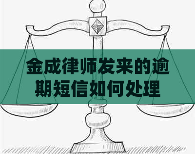 金成律师发来的逾期短信如何处理