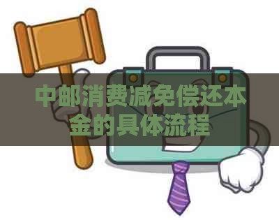 中邮消费减免偿还本金的具体流程