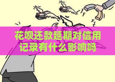 花呗还款延期对信用记录有什么影响吗