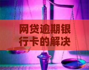 网贷逾期银行卡的解决办法有哪些