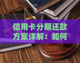 信用卡分期还款方案详解：如何协商个性化还款计划