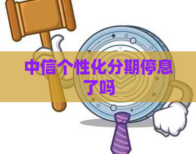 中信个性化分期停息了吗