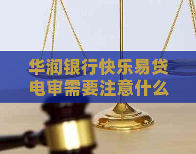 华润银行快乐易贷电审需要注意什么事项