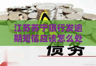 江苏苏宁银行发逾期短信应该怎么处理