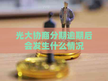 光大协商分期逾期后会发生什么情况