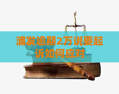 浦发逾期2万说要起诉如何应对