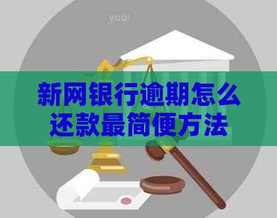 新网银行逾期怎么还款最简便方法