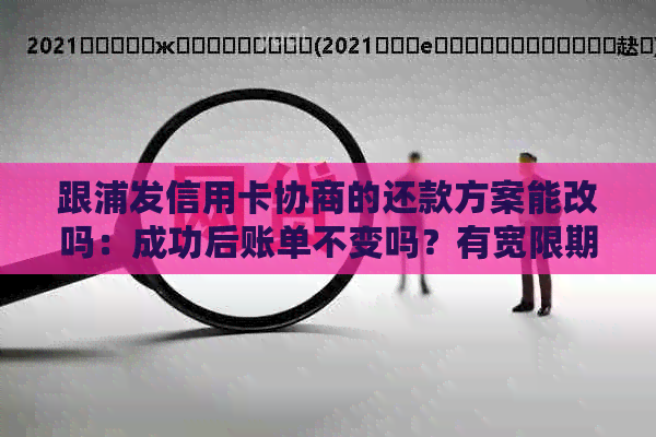 跟浦发信用卡协商的还款方案能改吗：成功后账单不变吗？有宽限期吗？