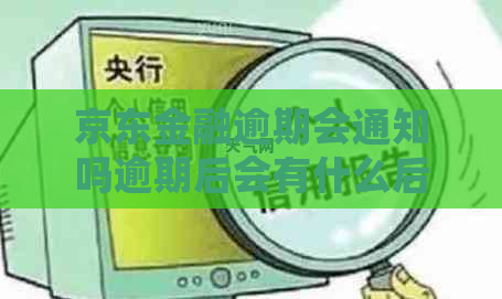 京东金融逾期会通知吗逾期后会有什么后果