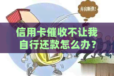 信用卡不让我自行还款怎么办？如何处理这种情况？