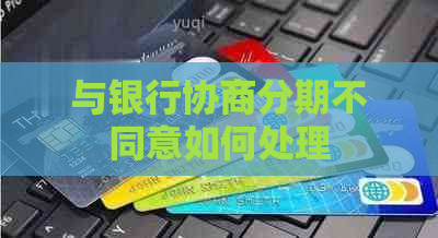 与银行协商分期不同意如何处理