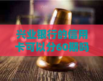 兴业银行的信用卡可以分60期吗