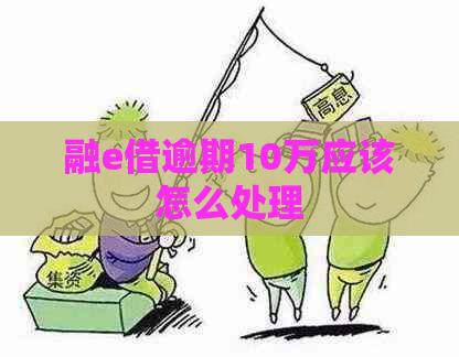 融e借逾期10万应该怎么处理