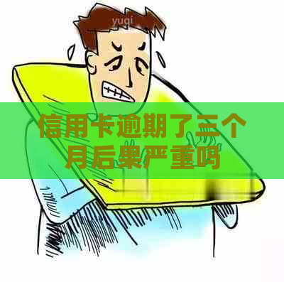 信用卡逾期了三个月后果严重吗