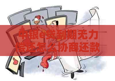 中银e贷到期无力偿还怎么协商还款问题